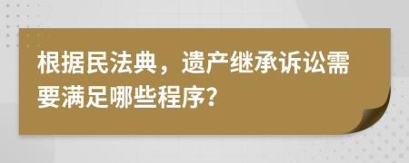 根据民法典，遗产继承诉讼需要满足哪些程序？