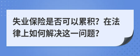 失业保险是否可以累积？在法律上如何解决这一问题？
