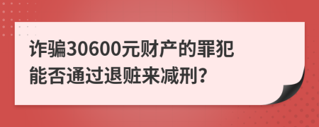 诈骗30600元财产的罪犯能否通过退赃来减刑？