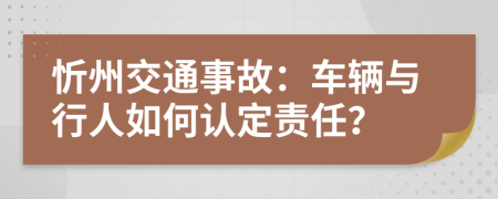 忻州交通事故：车辆与行人如何认定责任？