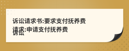 诉讼请求书:要求支付抚养费

诉讼请求:申请支付抚养费
