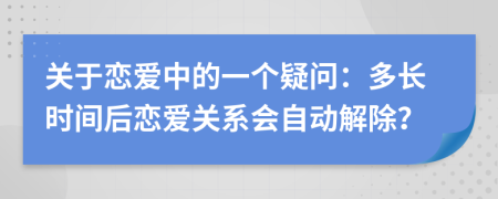 关于恋爱中的一个疑问：多长时间后恋爱关系会自动解除？