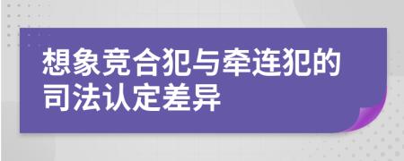 想象竞合犯与牵连犯的司法认定差异
