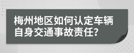 梅州地区如何认定车辆自身交通事故责任？