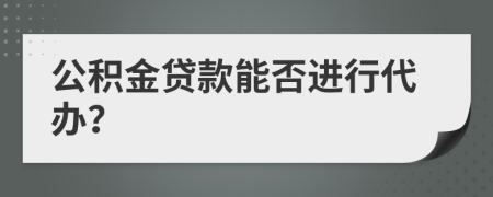 公积金贷款能否进行代办？
