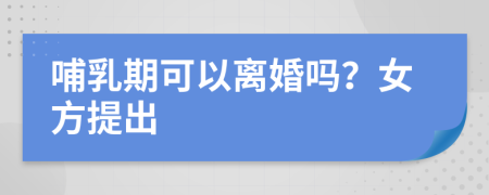 哺乳期可以离婚吗？女方提出