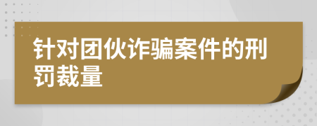 针对团伙诈骗案件的刑罚裁量