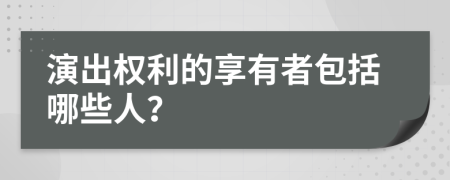 演出权利的享有者包括哪些人？