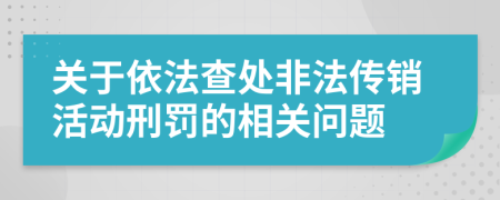 关于依法查处非法传销活动刑罚的相关问题