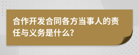 合作开发合同各方当事人的责任与义务是什么？