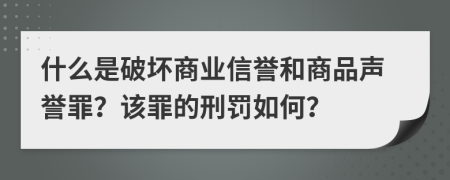 什么是破坏商业信誉和商品声誉罪？该罪的刑罚如何？