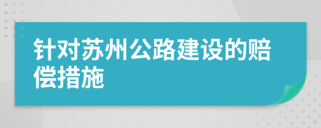 针对苏州公路建设的赔偿措施