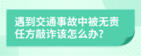遇到交通事故中被无责任方敲诈该怎么办？