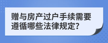赠与房产过户手续需要遵循哪些法律规定？