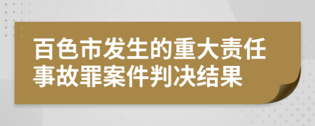 百色市发生的重大责任事故罪案件判决结果