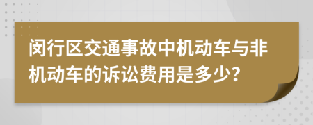 闵行区交通事故中机动车与非机动车的诉讼费用是多少？