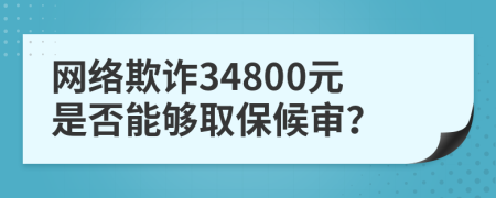 网络欺诈34800元是否能够取保候审？