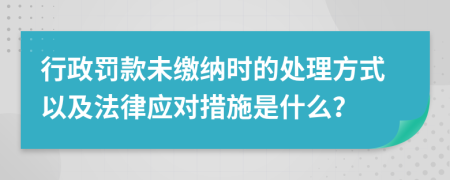 行政罚款未缴纳时的处理方式以及法律应对措施是什么？
