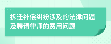 拆迁补偿纠纷涉及的法律问题及聘请律师的费用问题