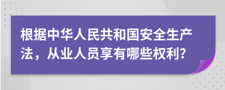 根据中华人民共和国安全生产法，从业人员享有哪些权利？