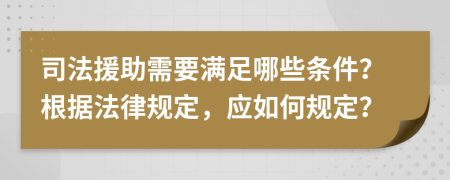 司法援助需要满足哪些条件？根据法律规定，应如何规定？