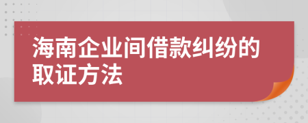 海南企业间借款纠纷的取证方法