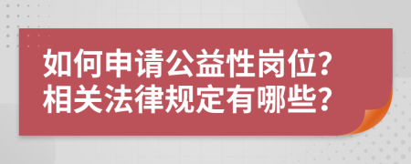 如何申请公益性岗位？相关法律规定有哪些？