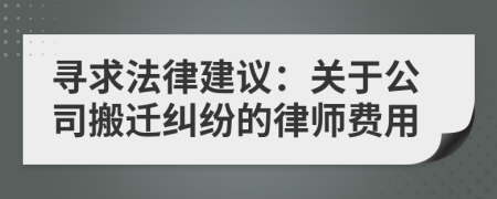 寻求法律建议：关于公司搬迁纠纷的律师费用