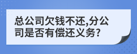 总公司欠钱不还,分公司是否有偿还义务?