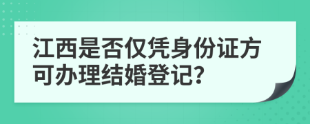 江西是否仅凭身份证方可办理结婚登记？