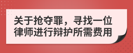关于抢夺罪，寻找一位律师进行辩护所需费用