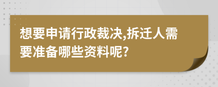 想要申请行政裁决,拆迁人需要准备哪些资料呢?