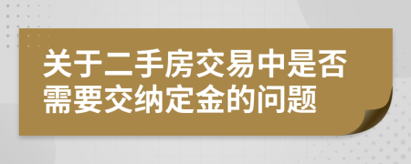关于二手房交易中是否需要交纳定金的问题
