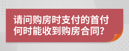 请问购房时支付的首付何时能收到购房合同？