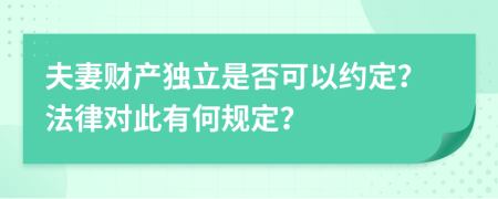 夫妻财产独立是否可以约定？法律对此有何规定？