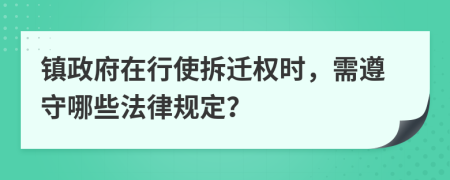 镇政府在行使拆迁权时，需遵守哪些法律规定？