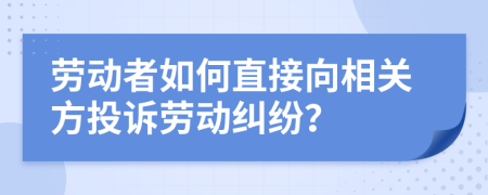劳动者如何直接向相关方投诉劳动纠纷？