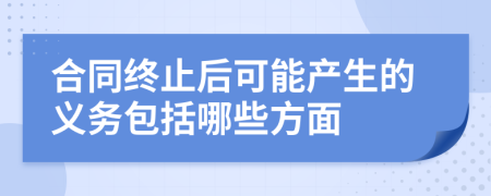 合同终止后可能产生的义务包括哪些方面