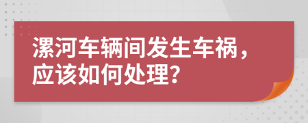 漯河车辆间发生车祸，应该如何处理？