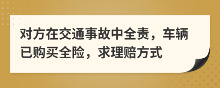 对方在交通事故中全责，车辆已购买全险，求理赔方式