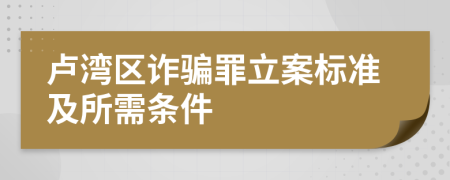 卢湾区诈骗罪立案标准及所需条件