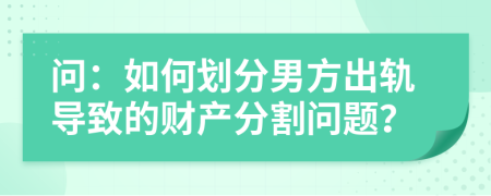 问：如何划分男方出轨导致的财产分割问题？