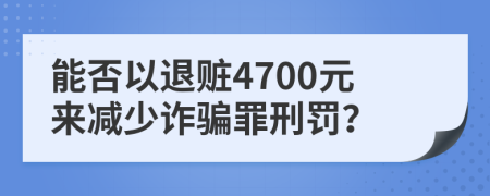 能否以退赃4700元来减少诈骗罪刑罚？