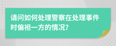 请问如何处理警察在处理事件时偏袒一方的情况？