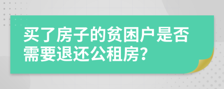 买了房子的贫困户是否需要退还公租房？