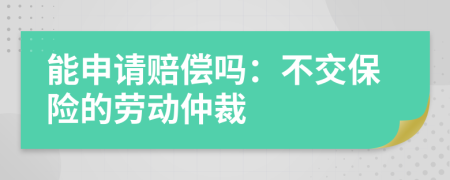 能申请赔偿吗：不交保险的劳动仲裁
