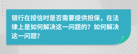 银行在授信时是否需要提供担保，在法律上是如何解决这一问题的？如何解决这一问题？