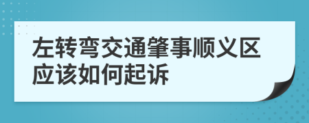 左转弯交通肇事顺义区应该如何起诉