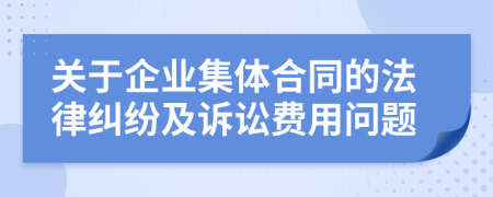 关于企业集体合同的法律纠纷及诉讼费用问题