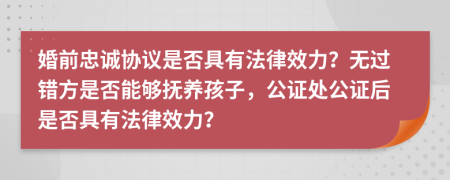 婚前忠诚协议是否具有法律效力？无过错方是否能够抚养孩子，公证处公证后是否具有法律效力？